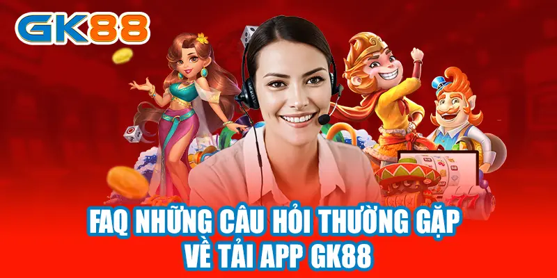 FAQ những câu hỏi thường gặp về tải app GK88