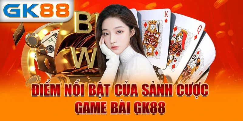 Điểm nổi bật của sảnh cược game bài GK88