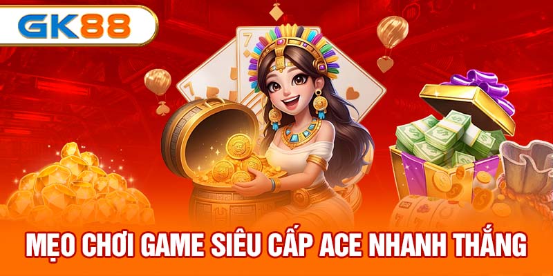 Mẹo chơi game siêu cấp ACE nhanh thắng